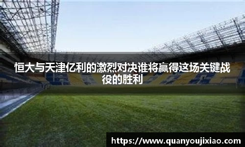 恒大与天津亿利的激烈对决谁将赢得这场关键战役的胜利