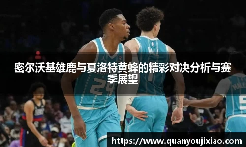 密尔沃基雄鹿与夏洛特黄蜂的精彩对决分析与赛季展望
